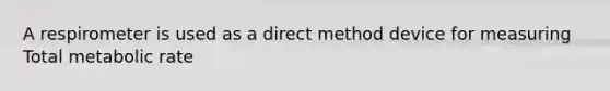 A respirometer is used as a direct method device for measuring Total metabolic rate