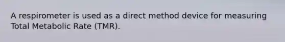A respirometer is used as a direct method device for measuring Total Metabolic Rate (TMR).