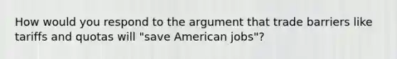 How would you respond to the argument that trade barriers like tariffs and quotas will "save American jobs"?