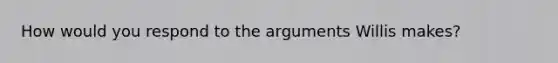 How would you respond to the arguments Willis makes?