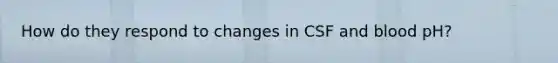 How do they respond to changes in CSF and blood pH?