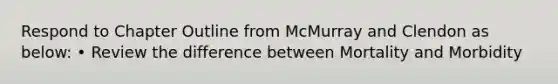 Respond to Chapter Outline from McMurray and Clendon as below: • Review the difference between Mortality and Morbidity