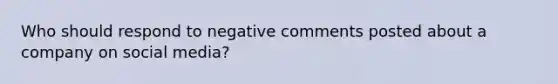 Who should respond to negative comments posted about a company on social media?