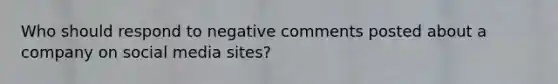 Who should respond to negative comments posted about a company on social media sites?