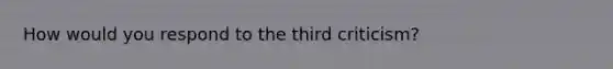 How would you respond to the third criticism?