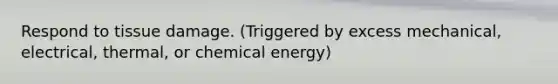 Respond to tissue damage. (Triggered by excess mechanical, electrical, thermal, or chemical energy)