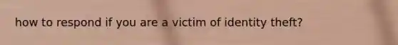 how to respond if you are a victim of identity theft?