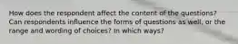 How does the respondent affect the content of the questions? Can respondents influence the forms of questions as well, or the range and wording of choices? In which ways?