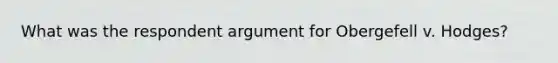 What was the respondent argument for Obergefell v. Hodges?