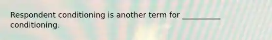 Respondent conditioning is another term for __________ conditioning.
