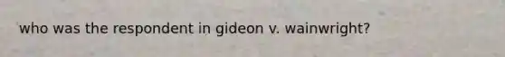 who was the respondent in gideon v. wainwright?