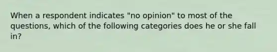 When a respondent indicates "no opinion" to most of the questions, which of the following categories does he or she fall in?