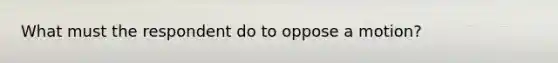 What must the respondent do to oppose a motion?