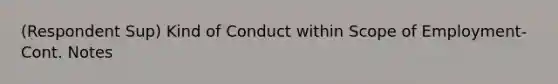 (Respondent Sup) Kind of Conduct within Scope of Employment- Cont. Notes