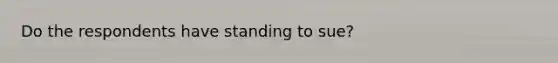 Do the respondents have standing to sue?