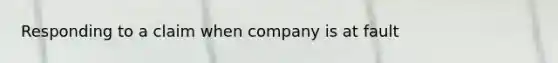 Responding to a claim when company is at fault