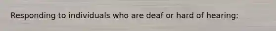 Responding to individuals who are deaf or hard of hearing: