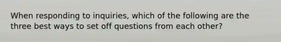 When responding to inquiries, which of the following are the three best ways to set off questions from each other?