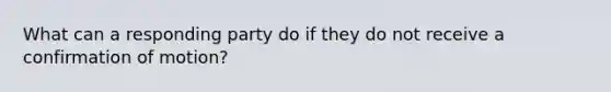What can a responding party do if they do not receive a confirmation of motion?