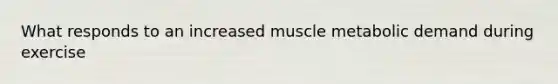 What responds to an increased muscle metabolic demand during exercise