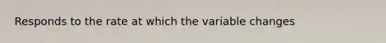 Responds to the rate at which the variable changes