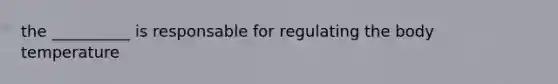 the __________ is responsable for regulating the body temperature