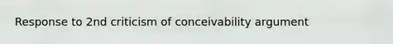 Response to 2nd criticism of conceivability argument