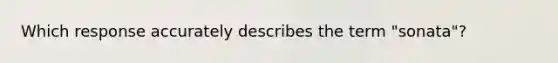 Which response accurately describes the term "sonata"?