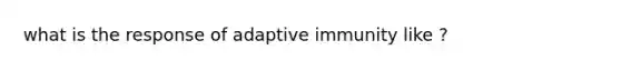 what is the response of adaptive immunity like ?