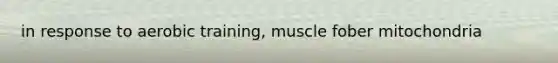 in response to aerobic training, muscle fober mitochondria