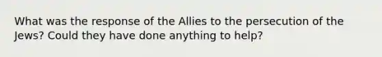 What was the response of the Allies to the persecution of the Jews? Could they have done anything to help?