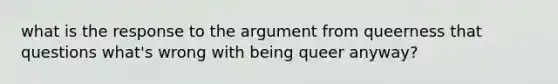 what is the response to the argument from queerness that questions what's wrong with being queer anyway?