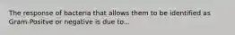 The response of bacteria that allows them to be identified as Gram-Positve or negative is due to...