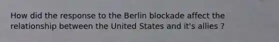 How did the response to the Berlin blockade affect the relationship between the United States and it's allies ?