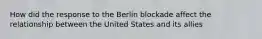 How did the response to the Berlin blockade affect the relationship between the United States and its allies