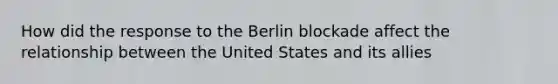 How did the response to the Berlin blockade affect the relationship between the United States and its allies