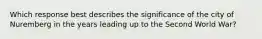 Which response best describes the significance of the city of Nuremberg in the years leading up to the Second World War?