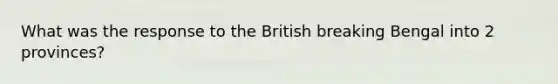 What was the response to the British breaking Bengal into 2 provinces?