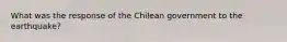 What was the response of the Chilean government to the earthquake?