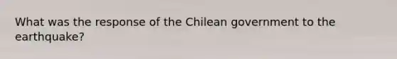 What was the response of the Chilean government to the earthquake?