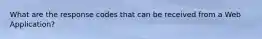 What are the response codes that can be received from a Web Application?