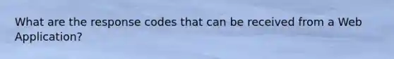 What are the response codes that can be received from a Web Application?