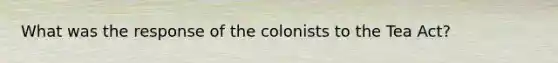 What was the response of the colonists to the Tea Act?