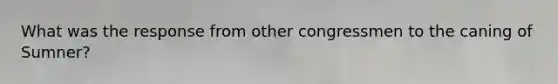 What was the response from other congressmen to the caning of Sumner?