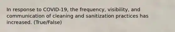 In response to COVID-19, the frequency, visibility, and communication of cleaning and sanitization practices has increased. (True/False)