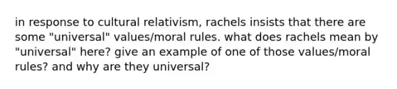 in response to cultural relativism, rachels insists that there are some "universal" values/moral rules. what does rachels mean by "universal" here? give an example of one of those values/moral rules? and why are they universal?