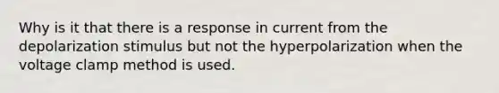 Why is it that there is a response in current from the depolarization stimulus but not the hyperpolarization when the voltage clamp method is used.