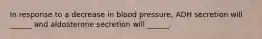 In response to a decrease in blood pressure, ADH secretion will ______ and aldosterone secretion will ______.