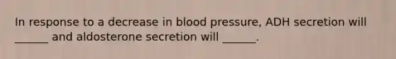 In response to a decrease in blood pressure, ADH secretion will ______ and aldosterone secretion will ______.