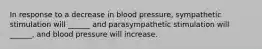 In response to a decrease in blood pressure, sympathetic stimulation will ______ and parasympathetic stimulation will ______, and blood pressure will increase.